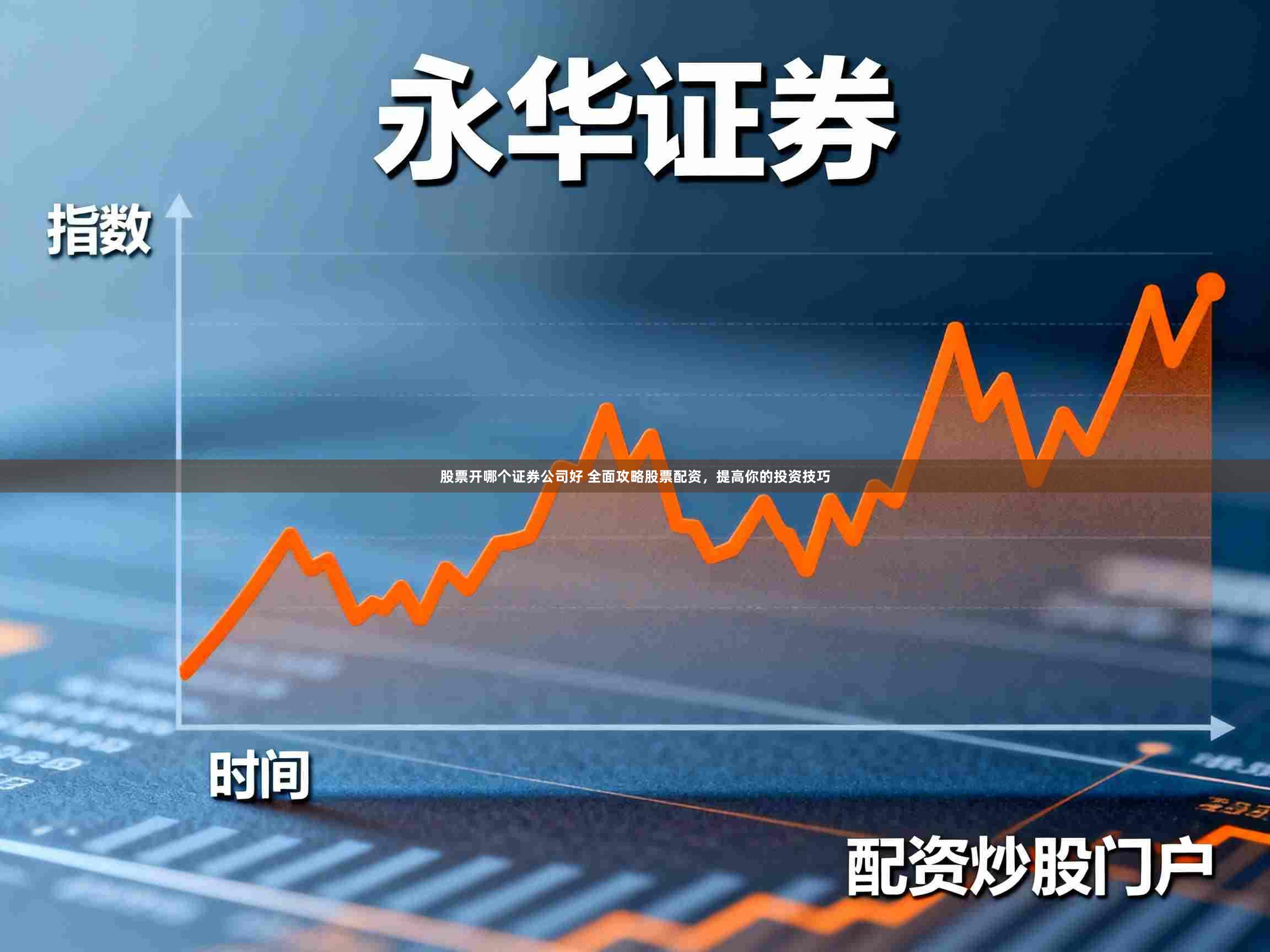 股票开哪个证券公司好 全面攻略股票配资，提高你的投资技巧