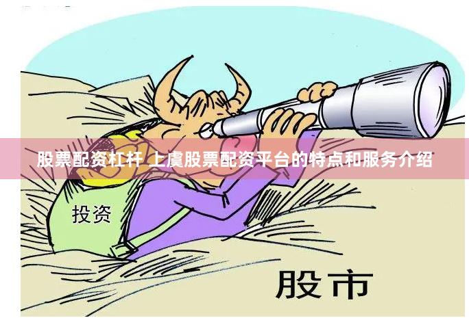股票配资杠杆 上虞股票配资平台的特点和服务介绍
