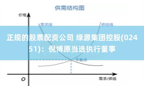 正规的股票配资公司 绿源集团控股(02451)：倪博原当选执行董事