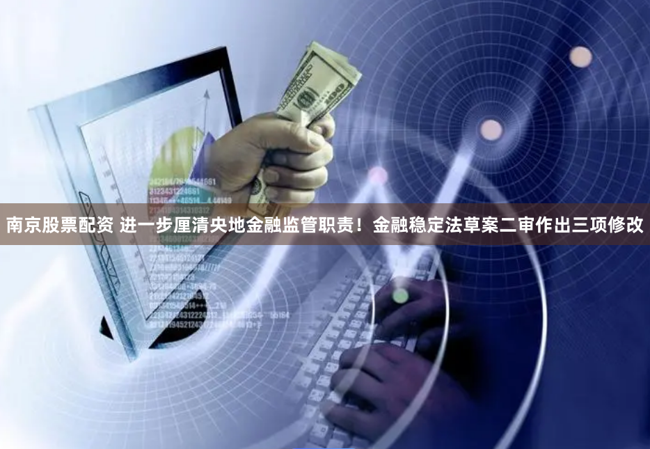 南京股票配资 进一步厘清央地金融监管职责！金融稳定法草案二审作出三项修改