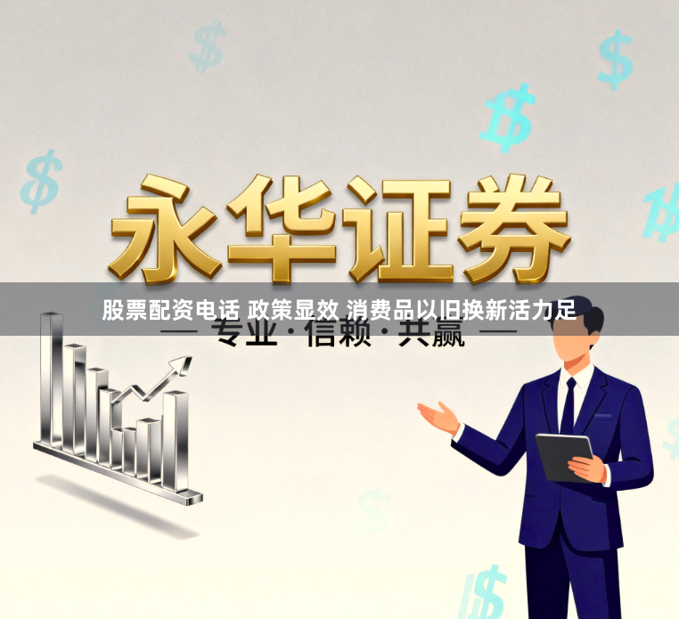 股票配资电话 政策显效 消费品以旧换新活力足