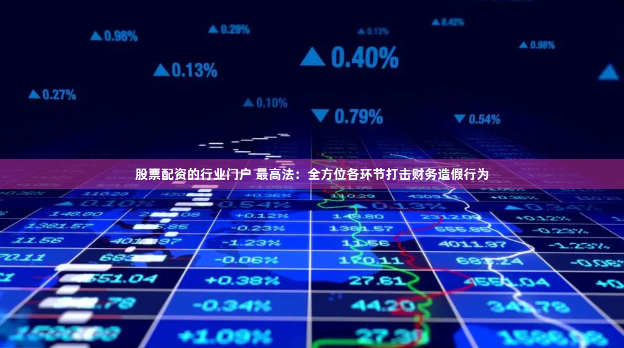 股票配资的行业门户 最高法：全方位各环节打击财务造假行为