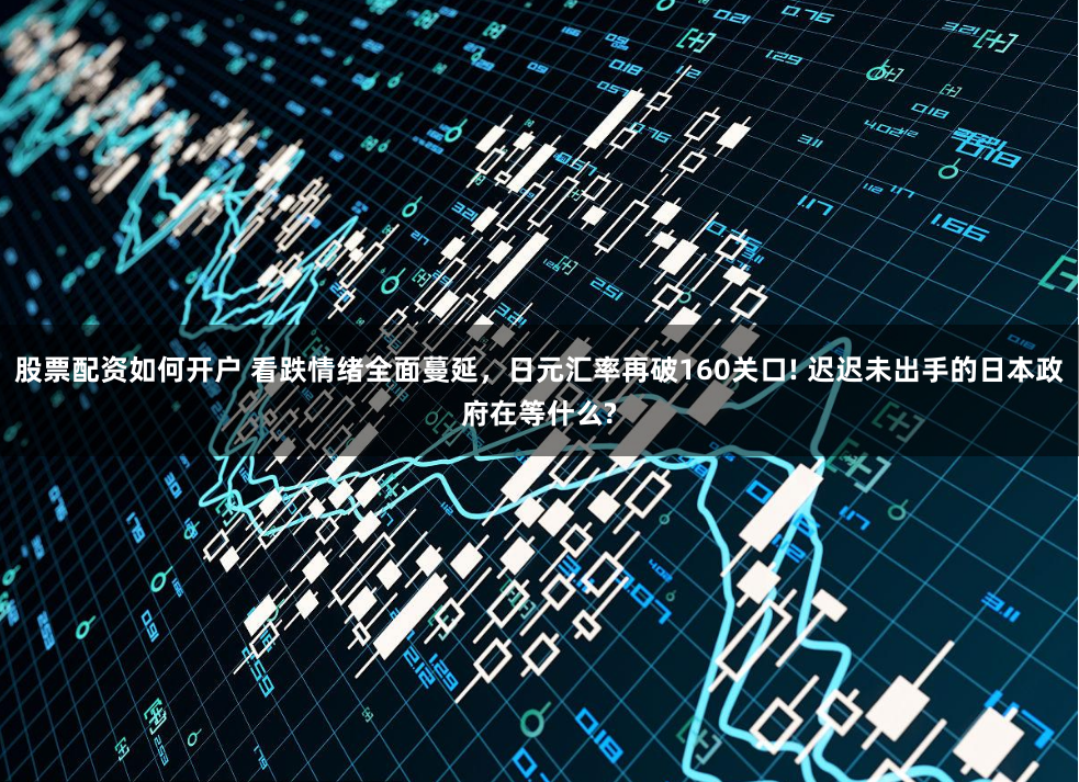 股票配资如何开户 看跌情绪全面蔓延，日元汇率再破160关口! 迟迟未出手的日本政府在等什么?
