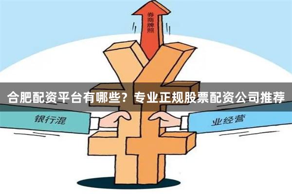 合肥配资平台有哪些？专业正规股票配资公司推荐