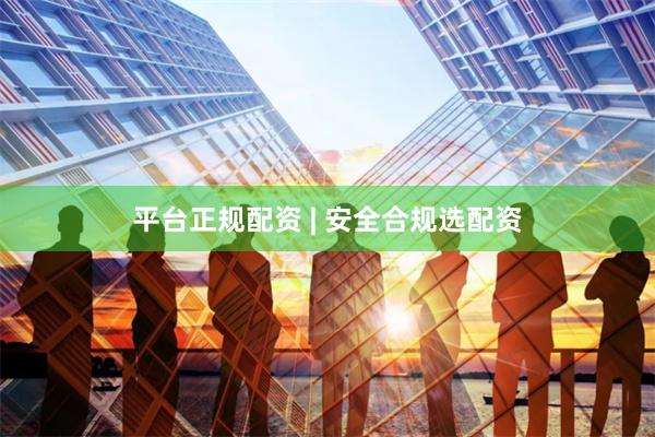 平台正规配资 | 安全合规选配资