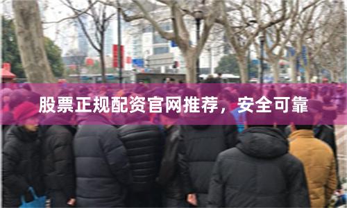 股票正规配资官网推荐,安全可靠