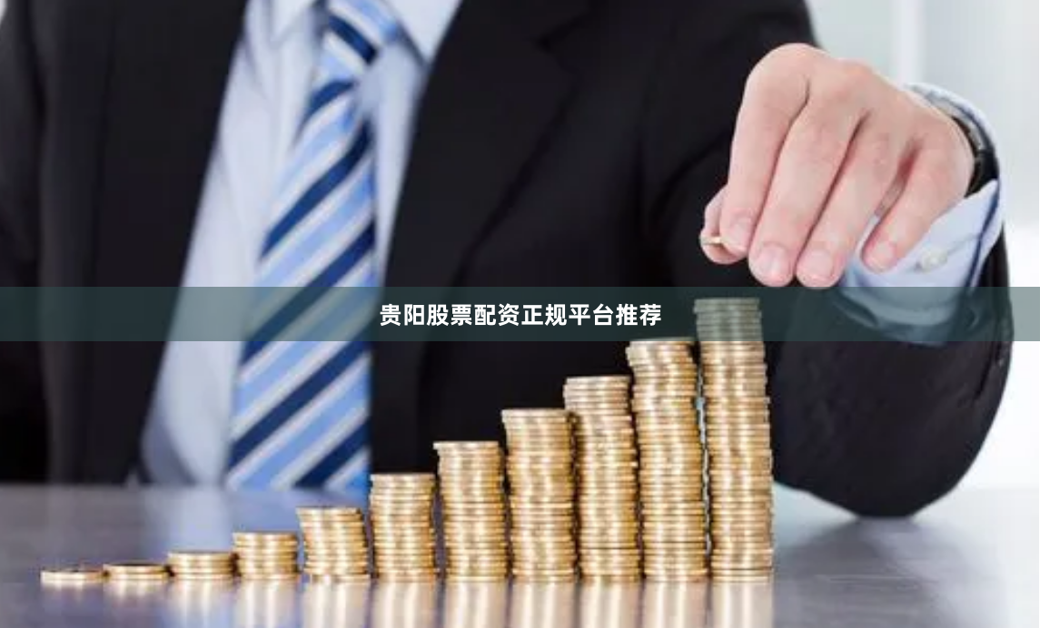 贵阳股票配资正规平台推荐