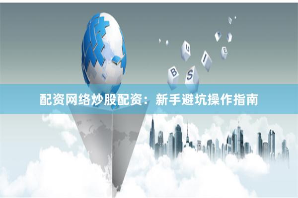 配资网络炒股配资：新手避坑操作指南