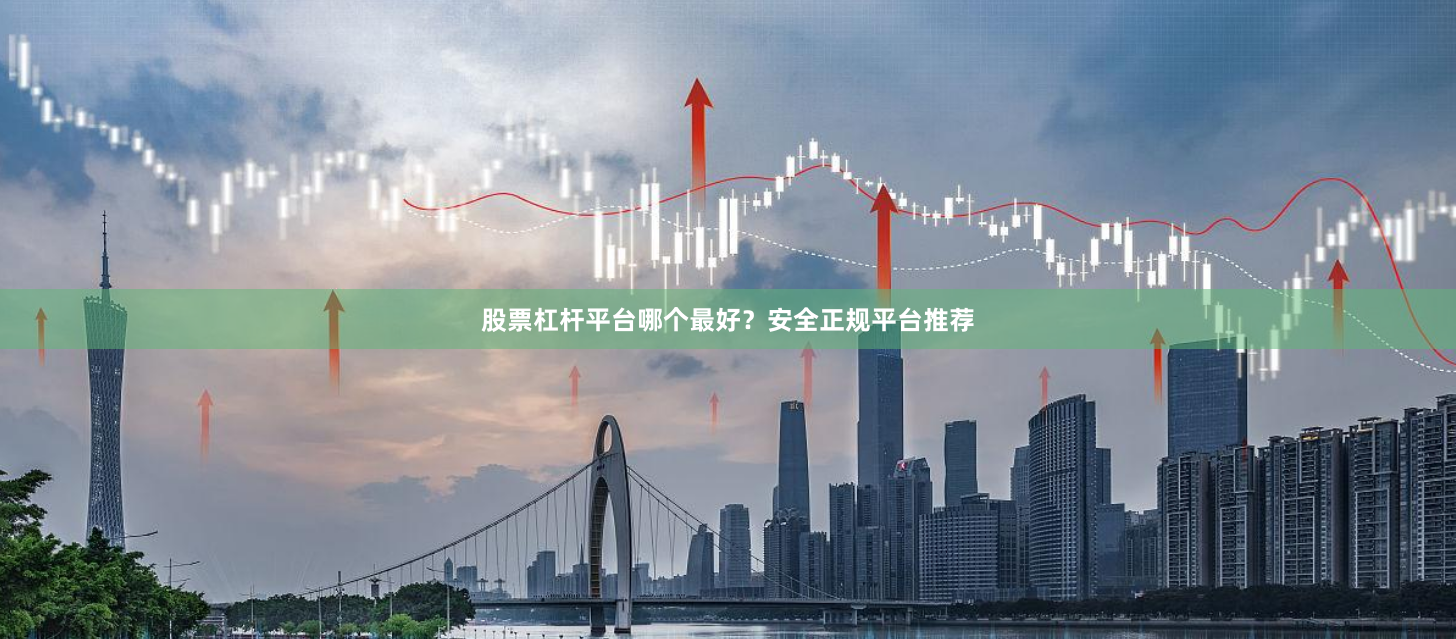 股票杠杆平台哪个最好？安全正规平台推荐