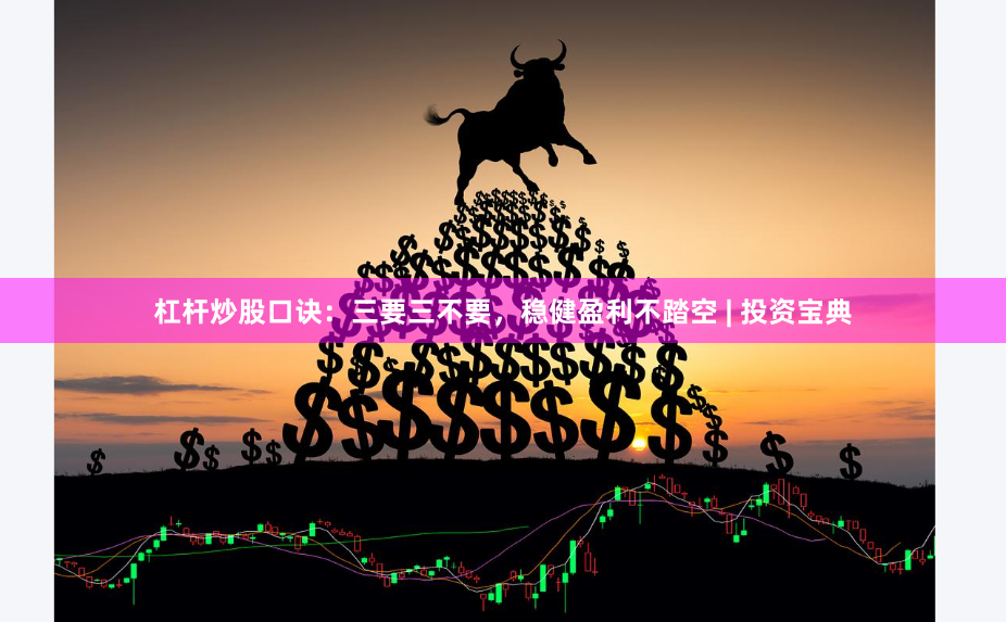 杠杆炒股口诀：三要三不要，稳健盈利不踏空 | 投资宝典