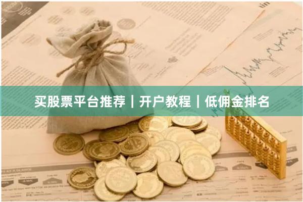 买股票平台推荐｜开户教程｜低佣金排名