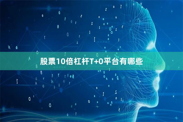股票10倍杠杆T+0平台有哪些