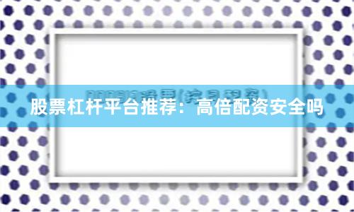 股票杠杆平台推荐：高倍配资安全吗