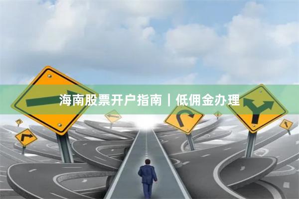 海南股票开户指南|低佣金办理