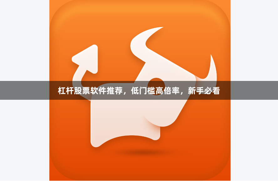 杠杆股票软件推荐，低门槛高倍率，新手必看